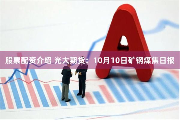 股票配资介绍 光大期货：10月10日矿钢煤焦日报