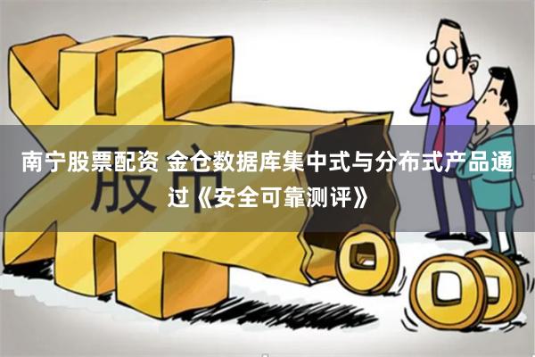 南宁股票配资 金仓数据库集中式与分布式产品通过《安全可靠测评》