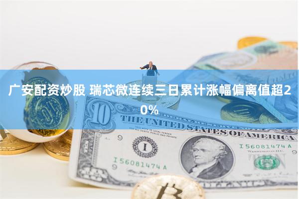 广安配资炒股 瑞芯微连续三日累计涨幅偏离值超20%