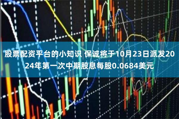 股票配资平台的小知识 保诚将于10月23日派发2024年第一次中期股息每股0.0684美元