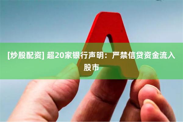 [炒股配资] 超20家银行声明：严禁信贷资金流入股市