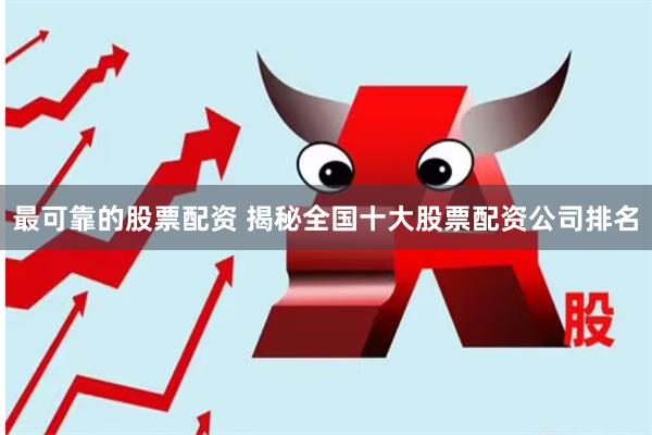 最可靠的股票配资 揭秘全国十大股票配资公司排名