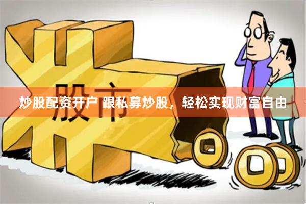 炒股配资开户 跟私募炒股，轻松实现财富自由