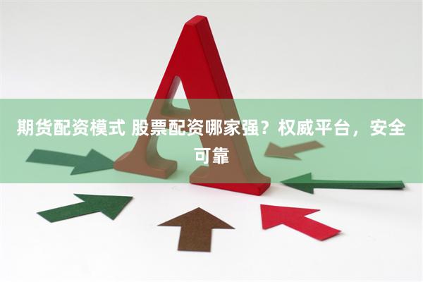 期货配资模式 股票配资哪家强？权威平台，安全可靠