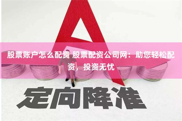 股票账户怎么配资 股票配资公司网：助您轻松配资，投资无忧