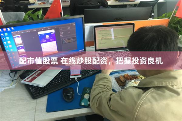 配市值股票 在线炒股配资，把握投资良机