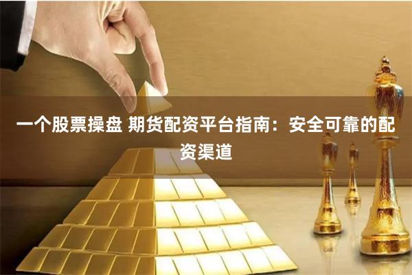 一个股票操盘 期货配资平台指南：安全可靠的配资渠道