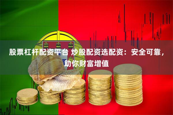 股票杠杆配资平台 炒股配资选配资：安全可靠，助你财富增值