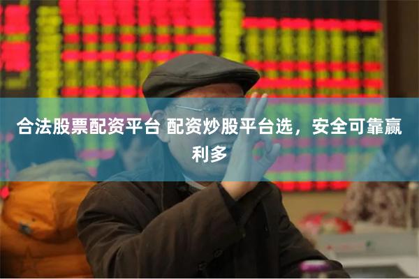 合法股票配资平台 配资炒股平台选，安全可靠赢利多