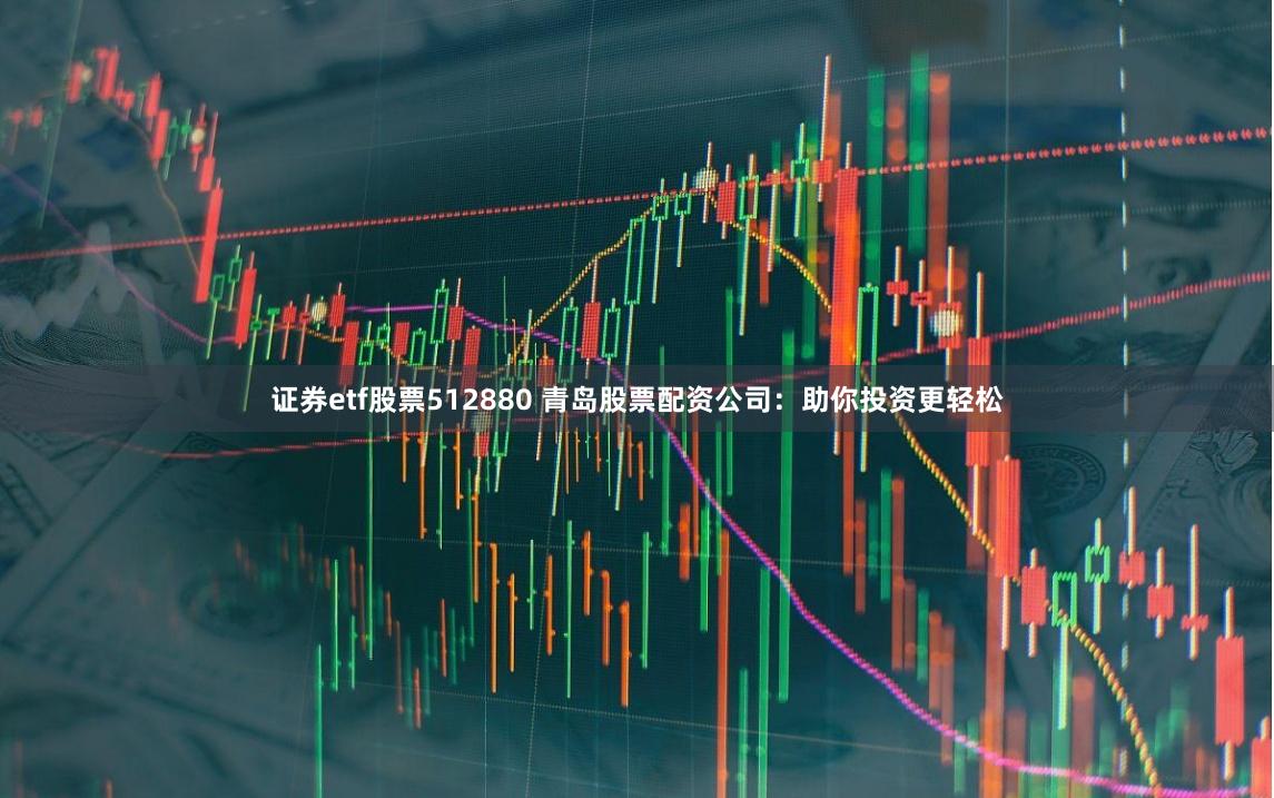 证券etf股票512880 青岛股票配资公司：助你投资更轻松