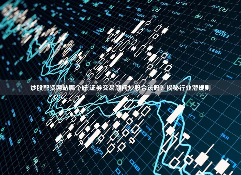 炒股配资网站哪个好 证券交易顾问炒股合法吗？揭秘行业潜规则