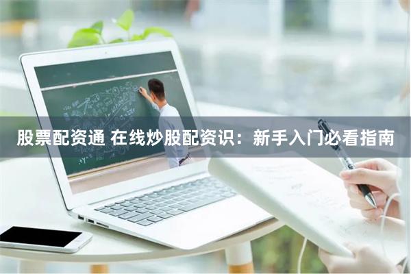 股票配资通 在线炒股配资识：新手入门必看指南