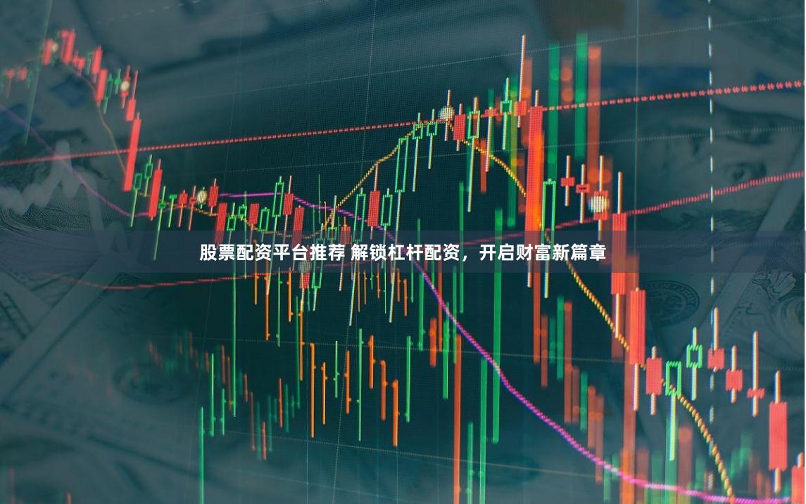 股票配资平台推荐 解锁杠杆配资，开启财富新篇章