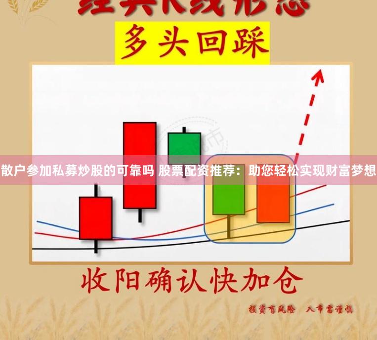 散户参加私募炒股的可靠吗 股票配资推荐：助您轻松实现财富梦想