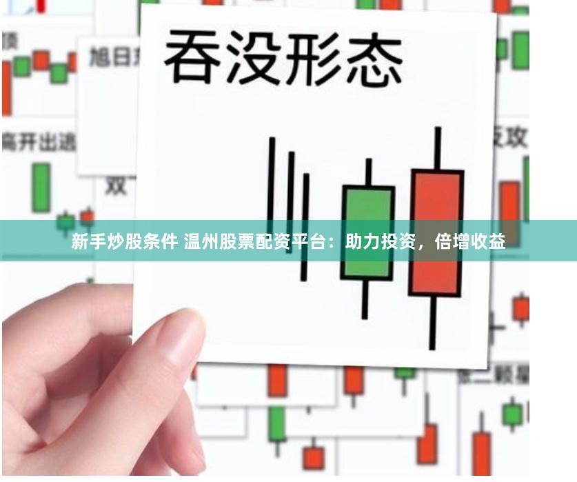 新手炒股条件 温州股票配资平台：助力投资，倍增收益