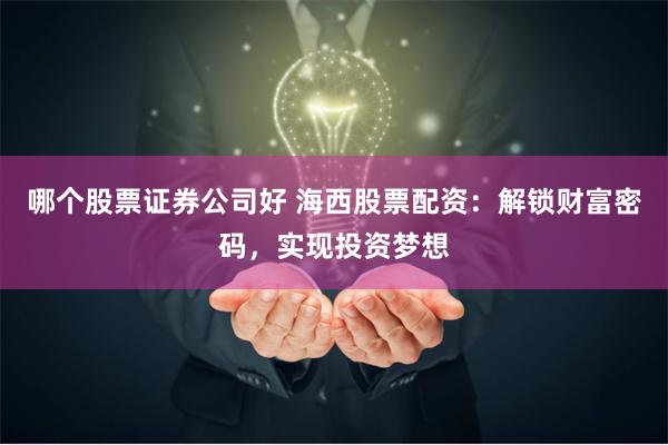 哪个股票证券公司好 海西股票配资：解锁财富密码，实现投资梦想