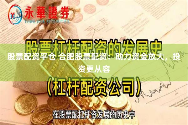 股票配资平仓 合肥股票配资：助力资金放大，投资更从容