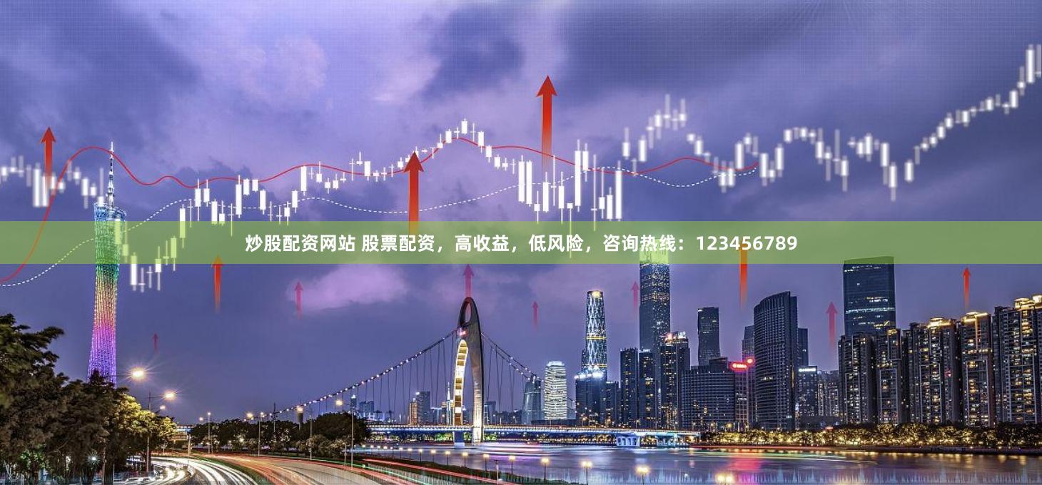 炒股配资网站 股票配资，高收益，低风险，咨询热线：123456789