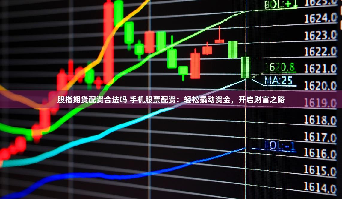 股指期货配资合法吗 手机股票配资：轻松撬动资金，开启财富之路