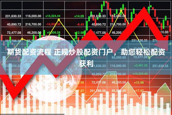 期货配资流程 正规炒股配资门户，助您轻松配资获利