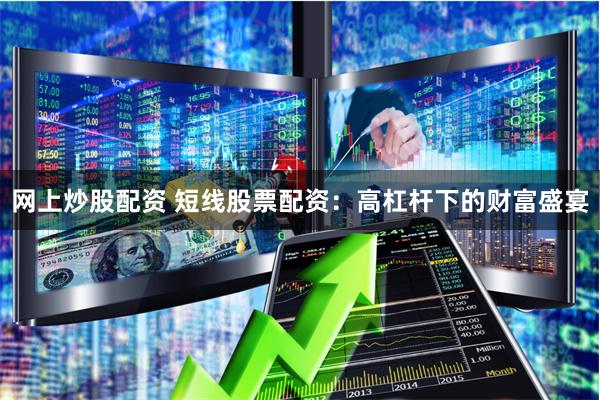 网上炒股配资 短线股票配资：高杠杆下的财富盛宴