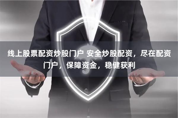 线上股票配资炒股门户 安全炒股配资，尽在配资门户，保障资金，稳健获利