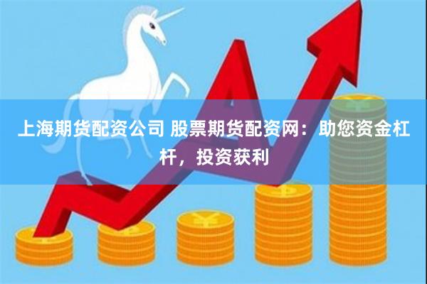 上海期货配资公司 股票期货配资网：助您资金杠杆，投资获利