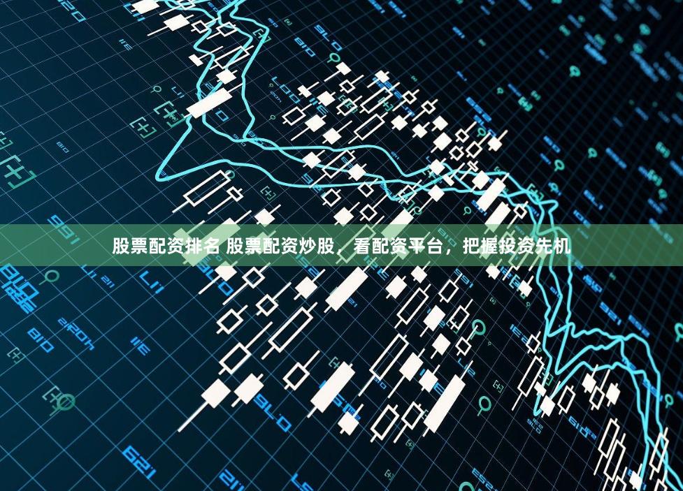 股票配资排名 股票配资炒股，看配资平台，把握投资先机