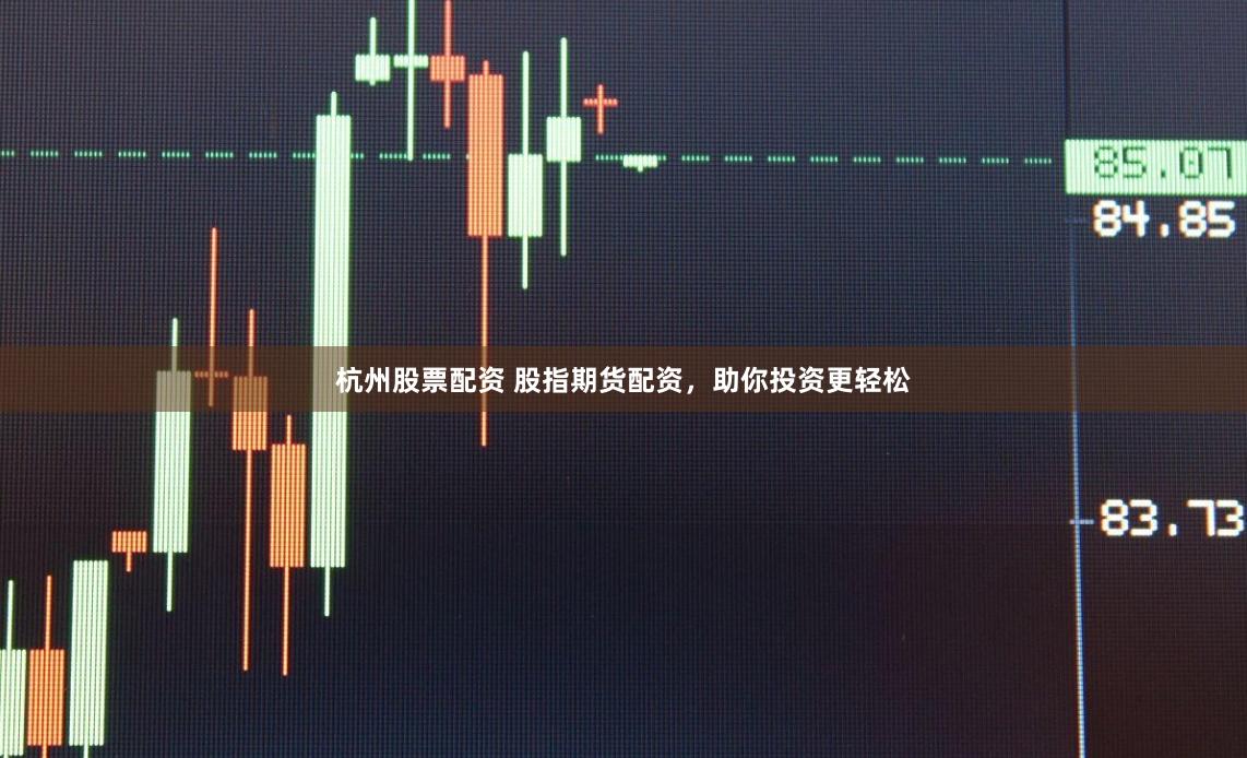 杭州股票配资 股指期货配资，助你投资更轻松