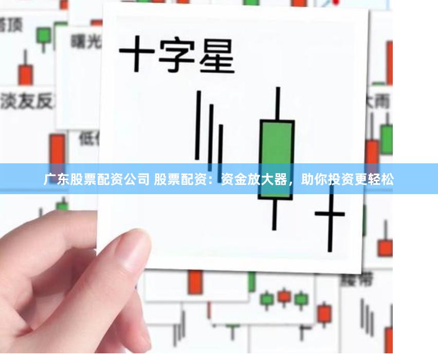 广东股票配资公司 股票配资：资金放大器，助你投资更轻松