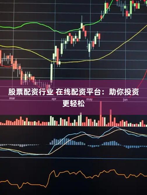 股票配资行业 在线配资平台：助你投资更轻松