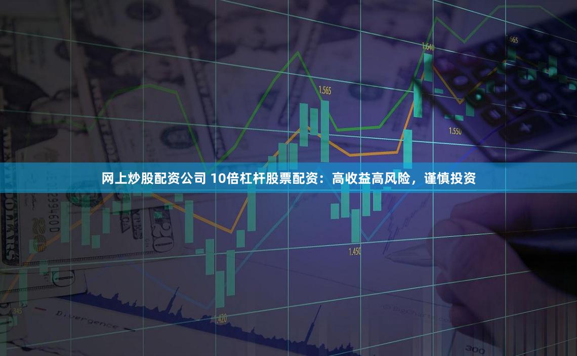 网上炒股配资公司 10倍杠杆股票配资：高收益高风险，谨慎投资