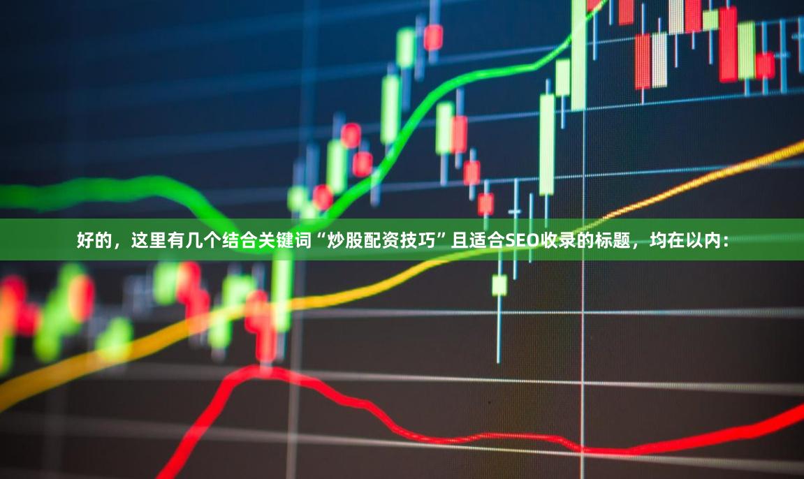 好的，这里有几个结合关键词“炒股配资技巧”且适合SEO收录的标题，均在以内：