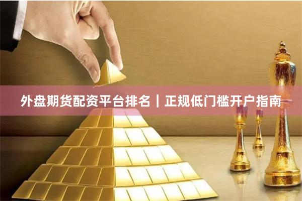 外盘期货配资平台排名｜正规低门槛开户指南