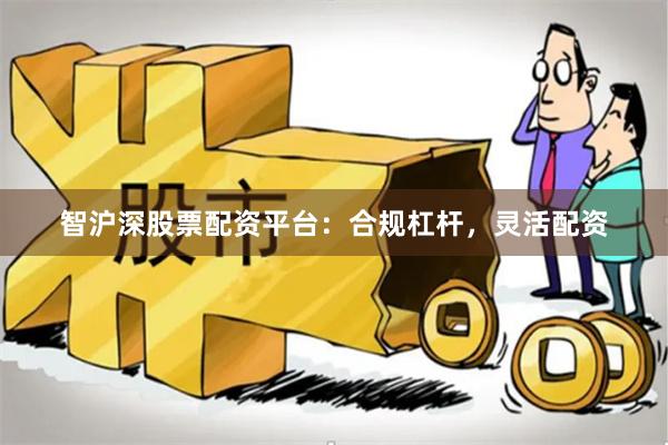 智沪深股票配资平台:合规杠杆,灵活配资