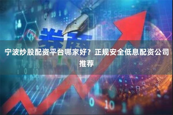 宁波炒股配资平台哪家好？正规安全低息配资公司推荐
