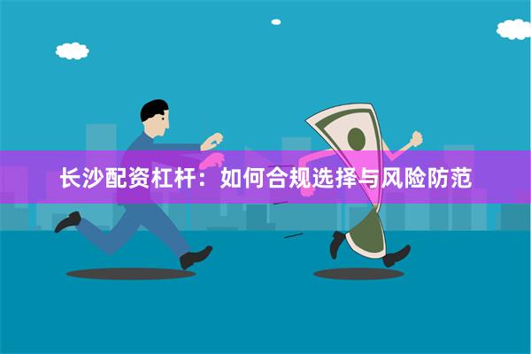 长沙配资杠杆：如何合规选择与风险防范