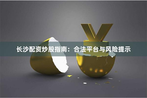 长沙配资炒股指南:合法平台与风险提示