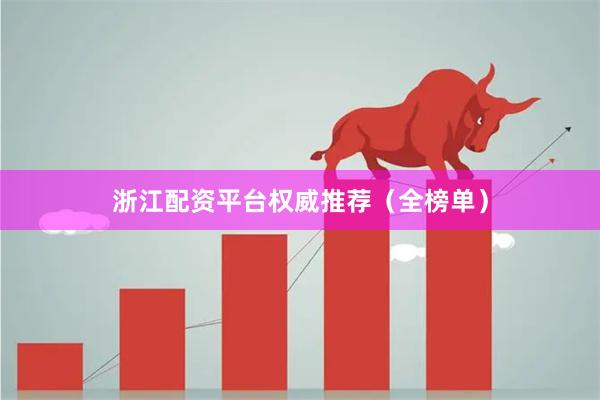 浙江配资平台权威推荐（全榜单）