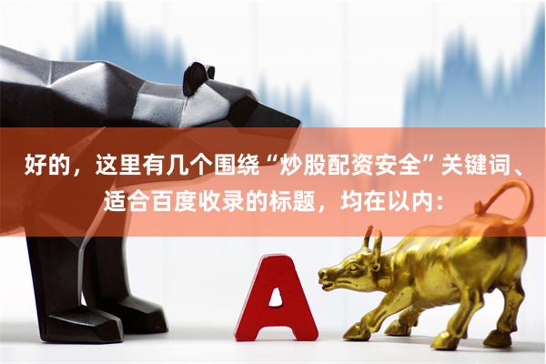 好的，这里有几个围绕“炒股配资安全”关键词、适合百度收录的标题，均在以内：
