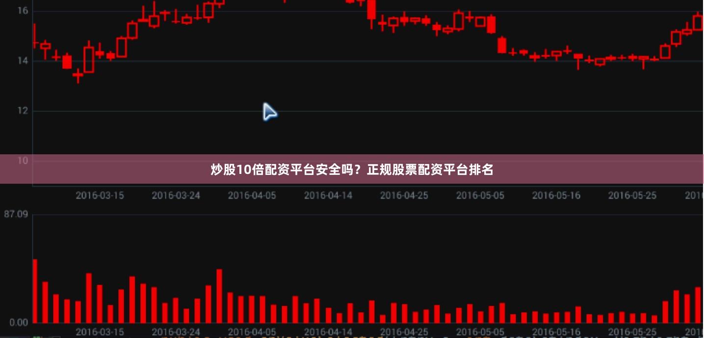 炒股10倍配资平台安全吗？正规股票配资平台排名