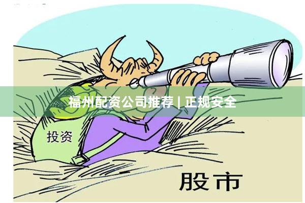 福州配资公司推荐 | 正规安全