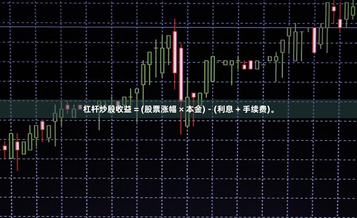 杠杆炒股收益 = (股票涨幅 × 本金) - (利息 + 手续费)。