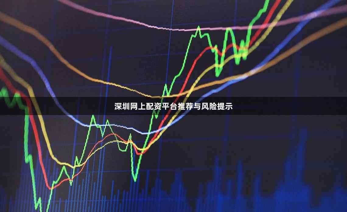 深圳网上配资平台推荐与风险提示
