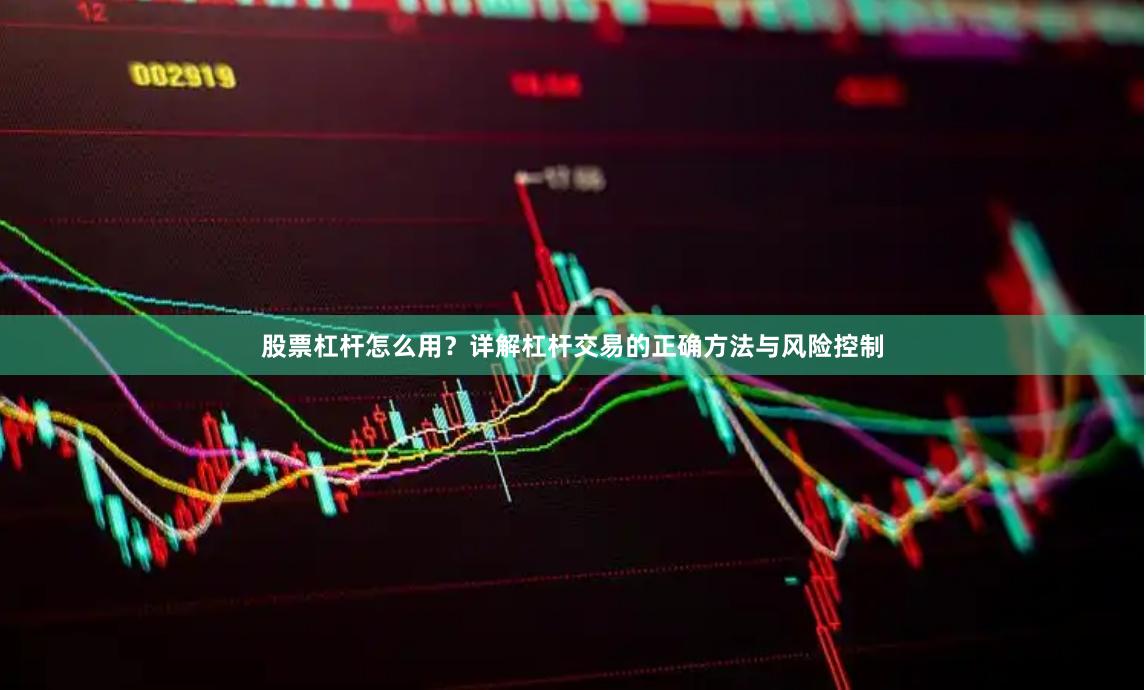 股票杠杆怎么用？详解杠杆交易的正确方法与风险控制