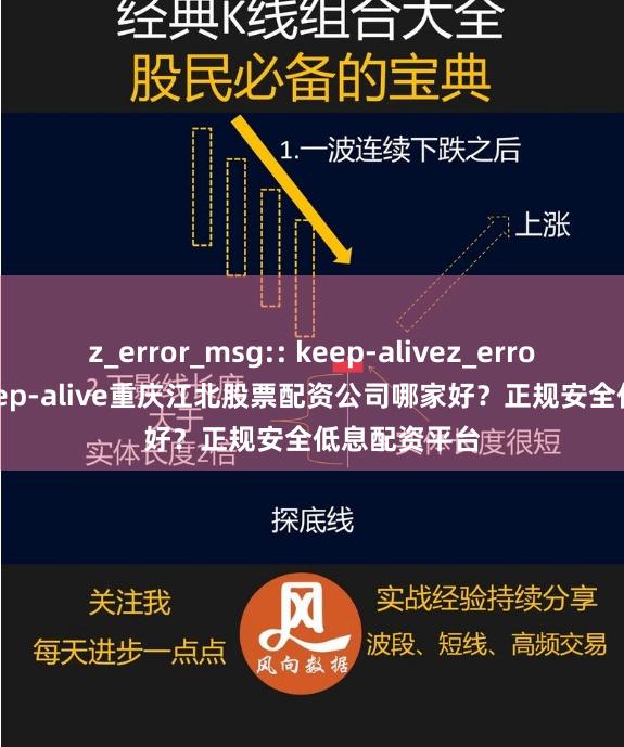 z_error_msg:: keep-alivez_error_msg:: keep-alive重庆江北股票配资公司哪家好？正规安全低息配资平台