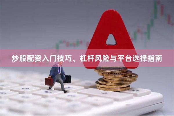 炒股配资入门技巧、杠杆风险与平台选择指南