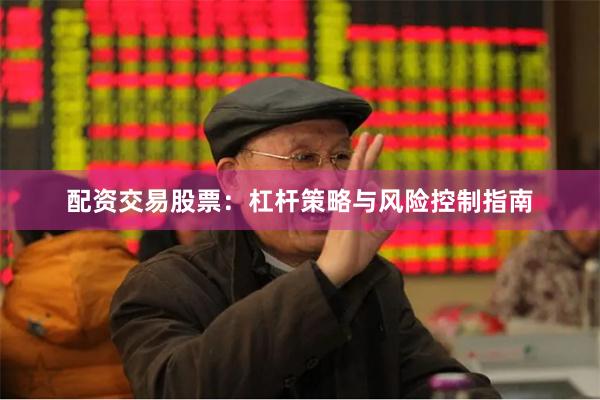 配资交易股票：杠杆策略与风险控制指南