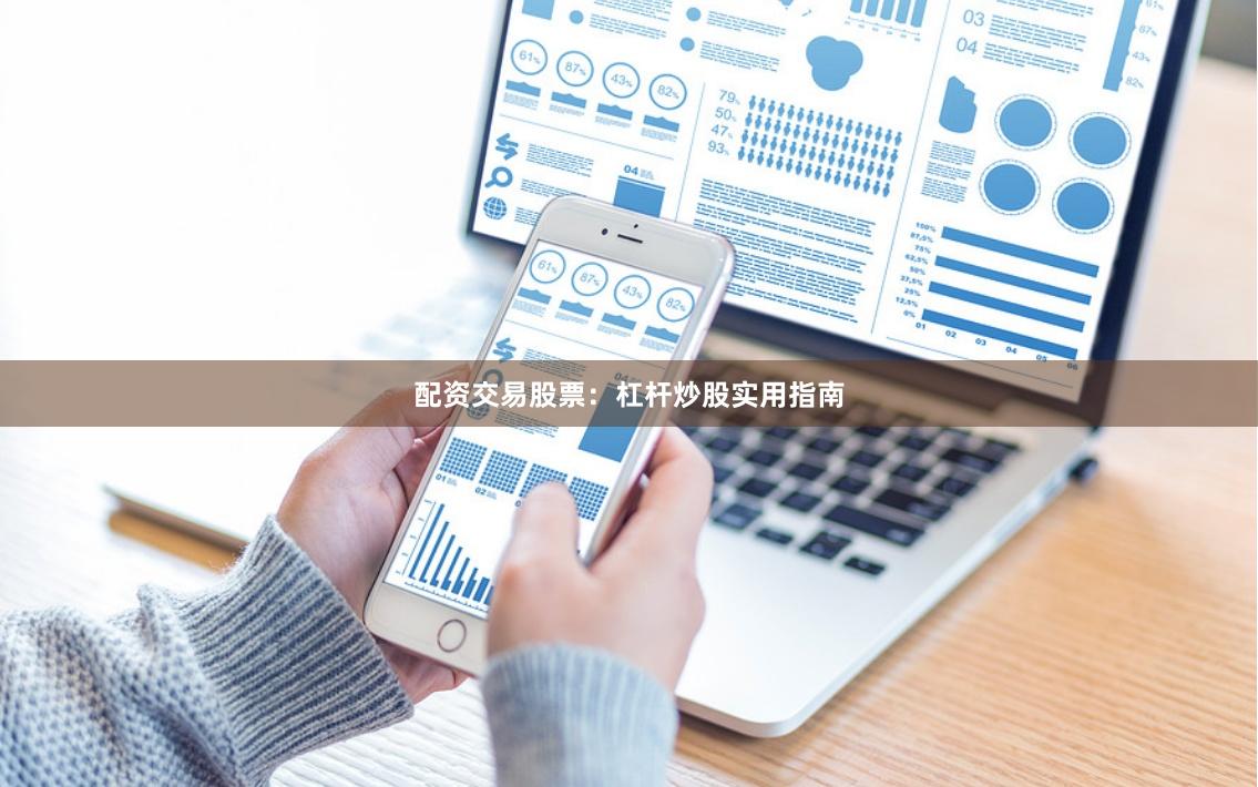 配资交易股票：杠杆炒股实用指南
