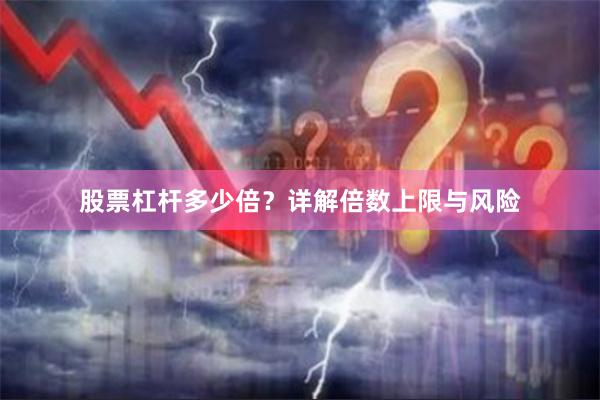 股票杠杆多少倍？详解倍数上限与风险